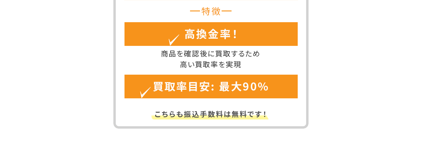 高換金率！ 商品を確認後に買取するため、高い買取率を実現。