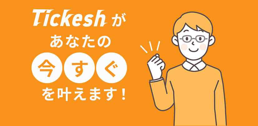 Tickeshが、あなたの「今すぐ」を叶えます！