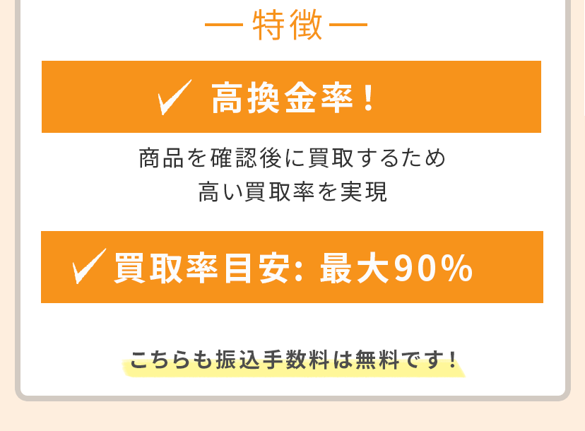 高換金率！ 商品を確認後に買取するため、高い買取率を実現。